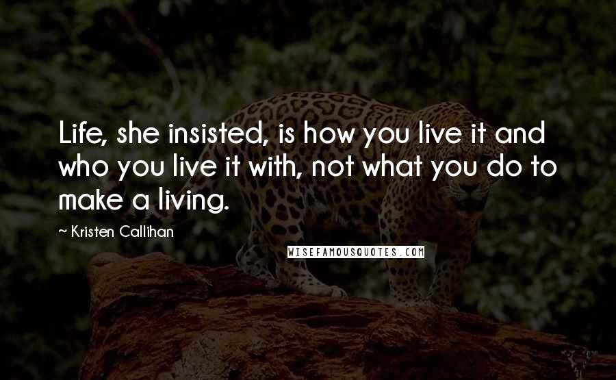 Kristen Callihan Quotes: Life, she insisted, is how you live it and who you live it with, not what you do to make a living.