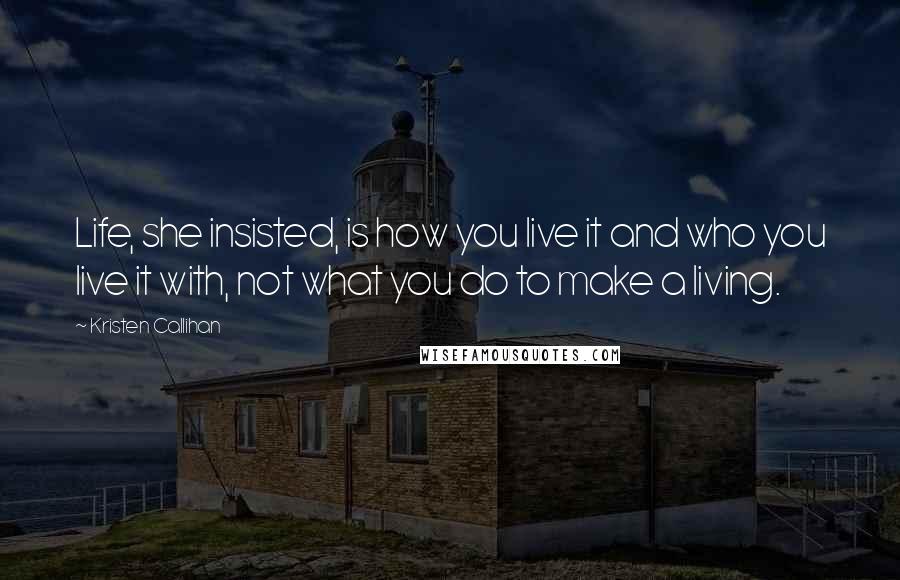 Kristen Callihan Quotes: Life, she insisted, is how you live it and who you live it with, not what you do to make a living.