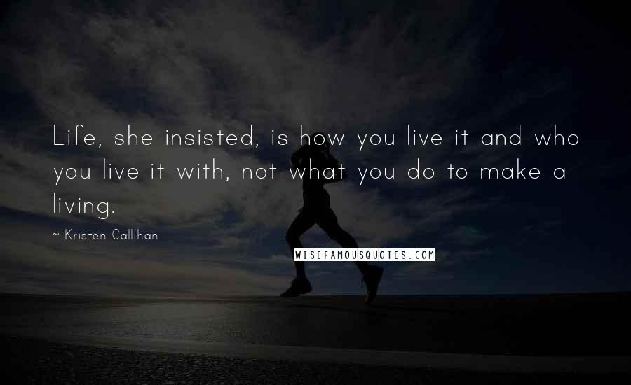 Kristen Callihan Quotes: Life, she insisted, is how you live it and who you live it with, not what you do to make a living.