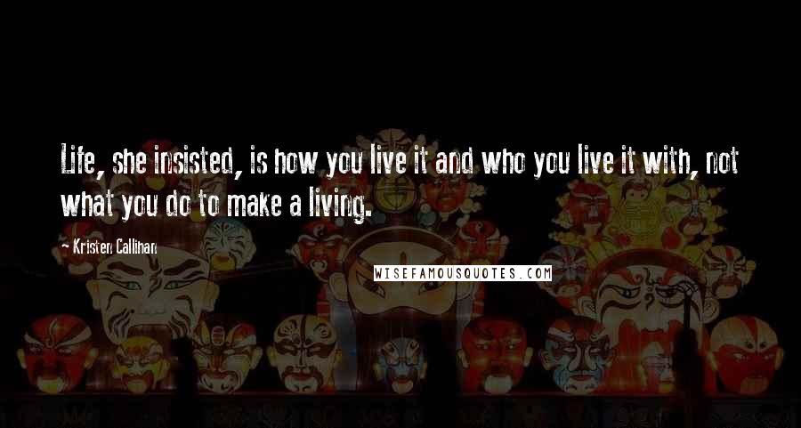 Kristen Callihan Quotes: Life, she insisted, is how you live it and who you live it with, not what you do to make a living.