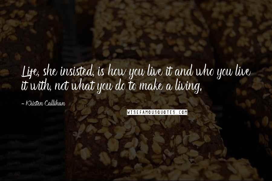 Kristen Callihan Quotes: Life, she insisted, is how you live it and who you live it with, not what you do to make a living.