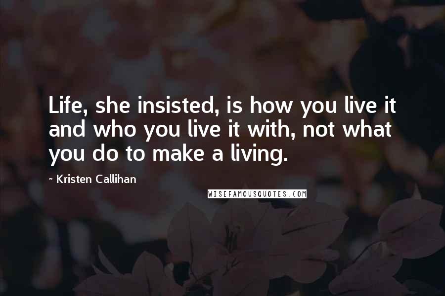 Kristen Callihan Quotes: Life, she insisted, is how you live it and who you live it with, not what you do to make a living.