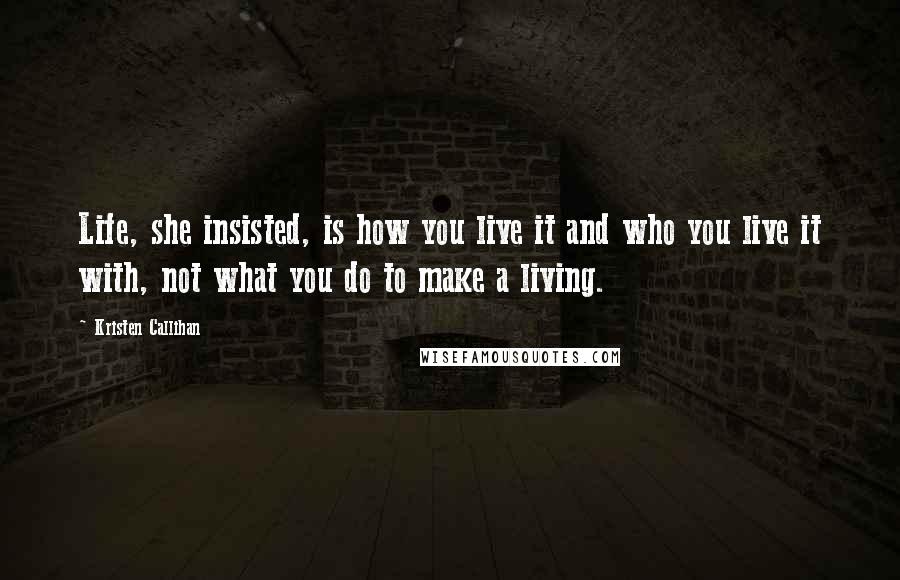 Kristen Callihan Quotes: Life, she insisted, is how you live it and who you live it with, not what you do to make a living.