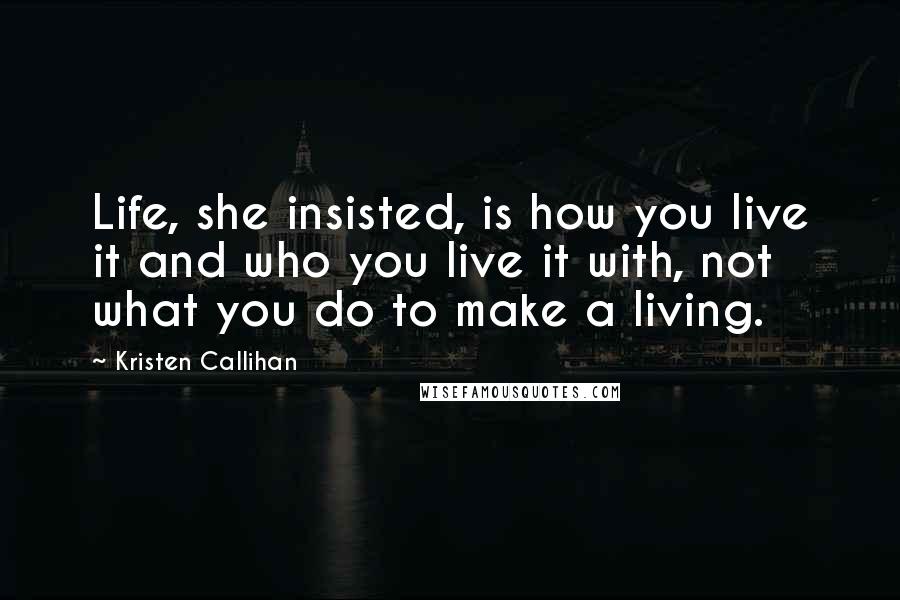 Kristen Callihan Quotes: Life, she insisted, is how you live it and who you live it with, not what you do to make a living.