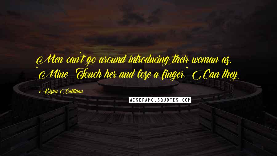 Kristen Callihan Quotes: Men can't go around introducing their woman as, "Mine; Touch her and lose a finger." Can they?