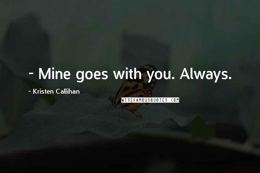 Kristen Callihan Quotes: - Mine goes with you. Always.