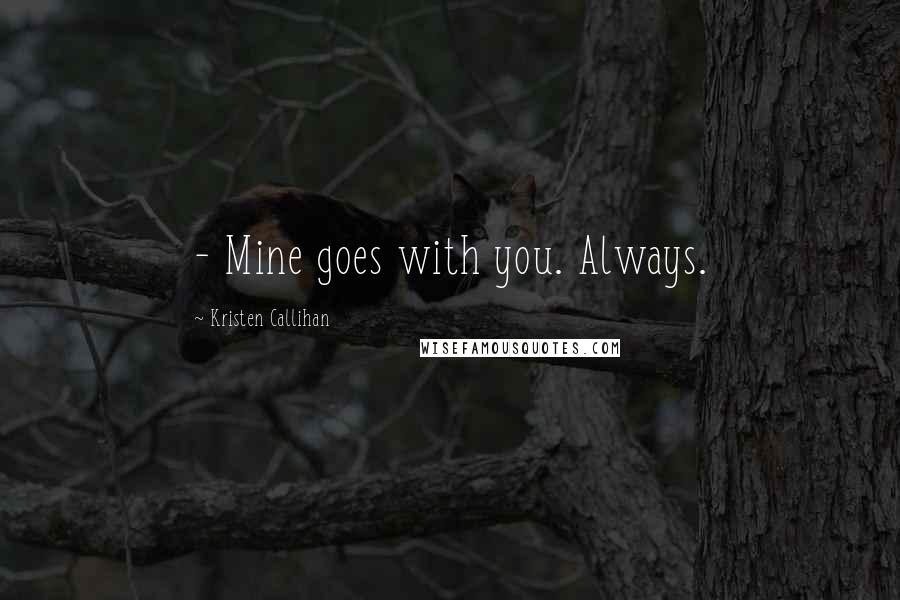 Kristen Callihan Quotes: - Mine goes with you. Always.