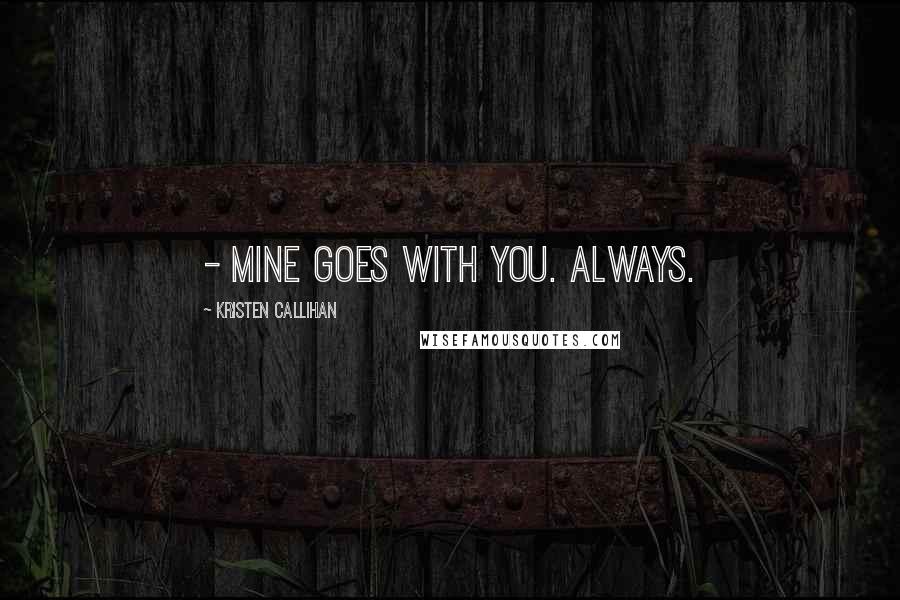 Kristen Callihan Quotes: - Mine goes with you. Always.