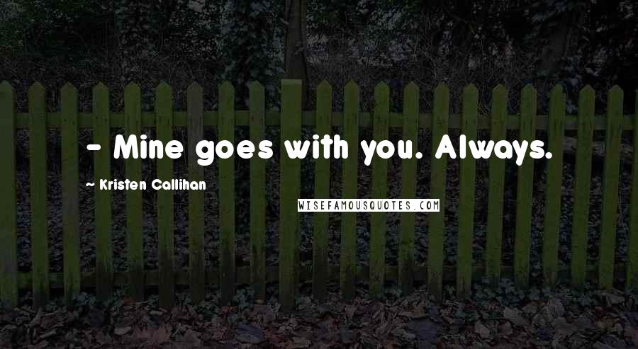 Kristen Callihan Quotes: - Mine goes with you. Always.