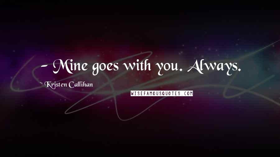 Kristen Callihan Quotes: - Mine goes with you. Always.