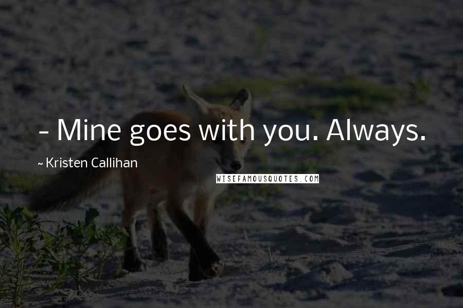 Kristen Callihan Quotes: - Mine goes with you. Always.