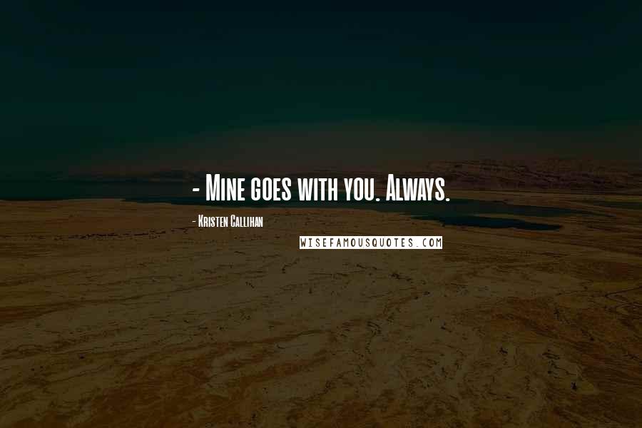 Kristen Callihan Quotes: - Mine goes with you. Always.