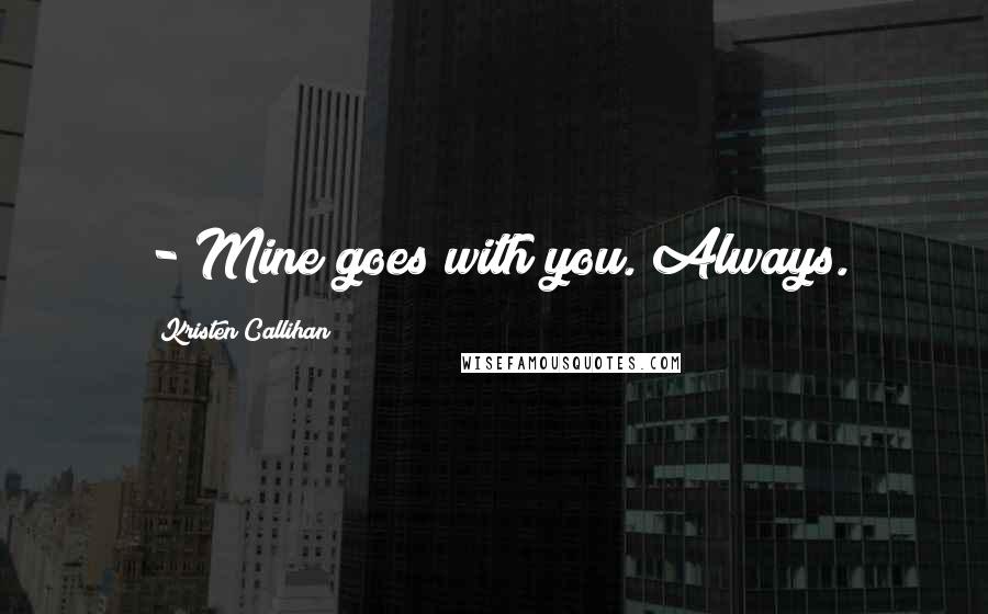 Kristen Callihan Quotes: - Mine goes with you. Always.