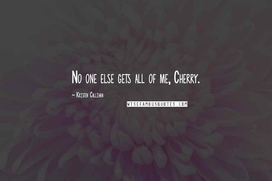 Kristen Callihan Quotes: No one else gets all of me, Cherry.