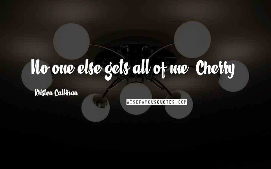 Kristen Callihan Quotes: No one else gets all of me, Cherry.