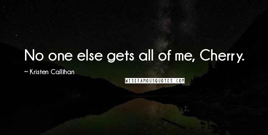 Kristen Callihan Quotes: No one else gets all of me, Cherry.