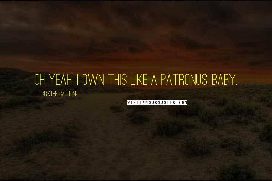 Kristen Callihan Quotes: Oh yeah, I own this like a patronus, baby.