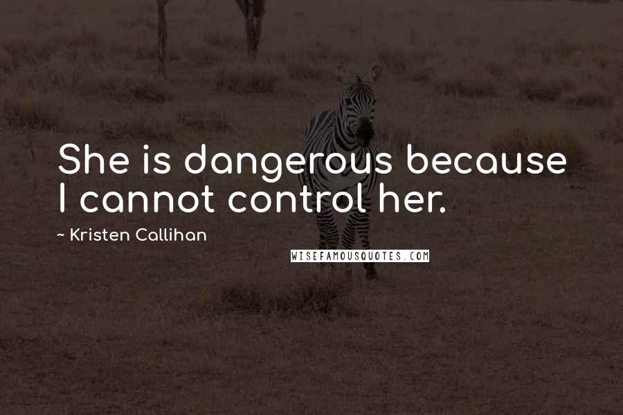 Kristen Callihan Quotes: She is dangerous because I cannot control her.