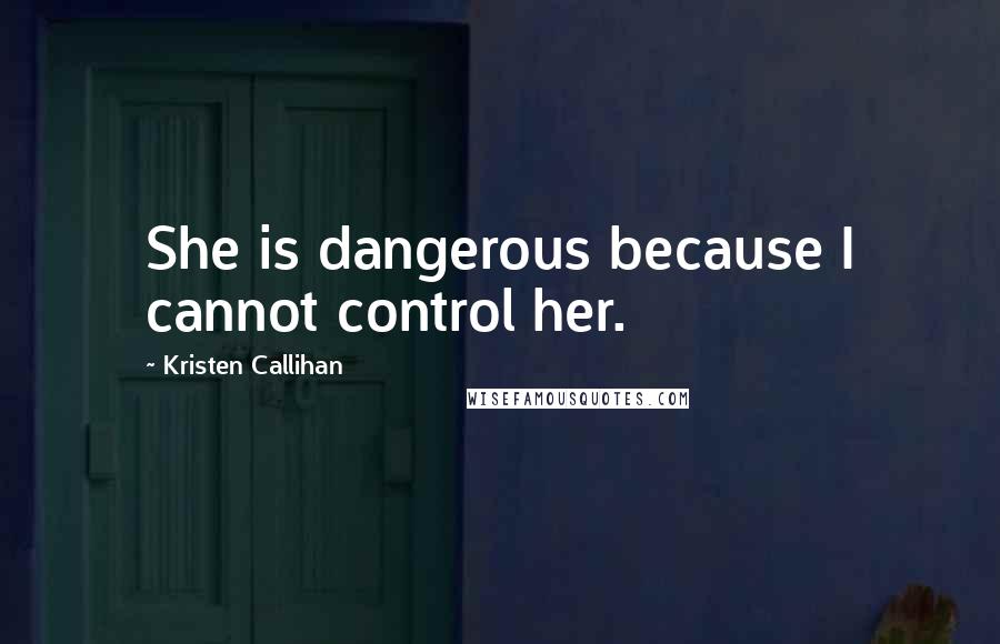 Kristen Callihan Quotes: She is dangerous because I cannot control her.