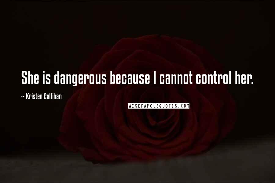 Kristen Callihan Quotes: She is dangerous because I cannot control her.