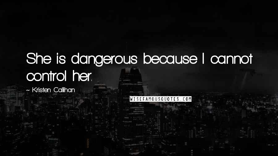 Kristen Callihan Quotes: She is dangerous because I cannot control her.