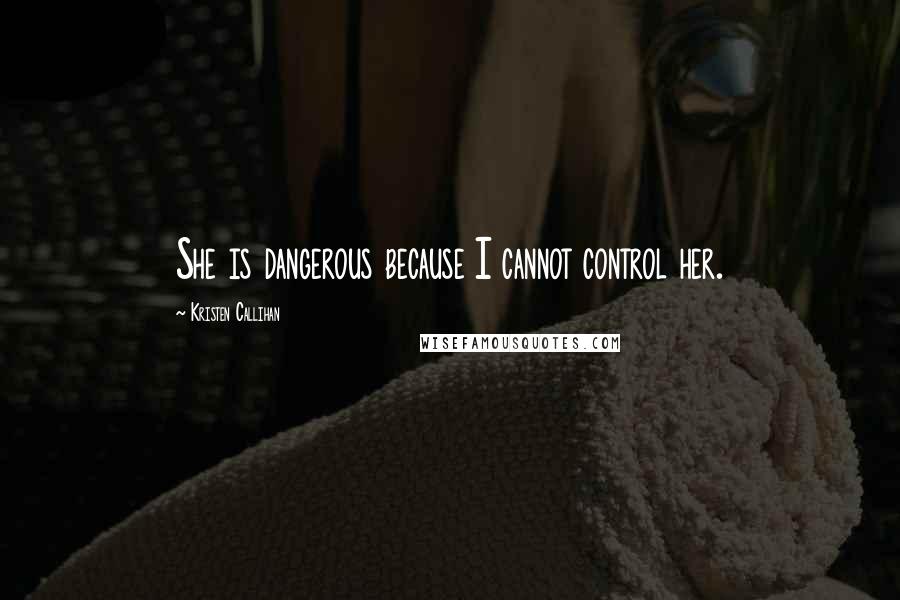 Kristen Callihan Quotes: She is dangerous because I cannot control her.