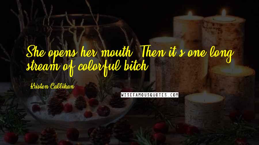 Kristen Callihan Quotes: She opens her mouth. Then it's one long stream of colorful bitch.