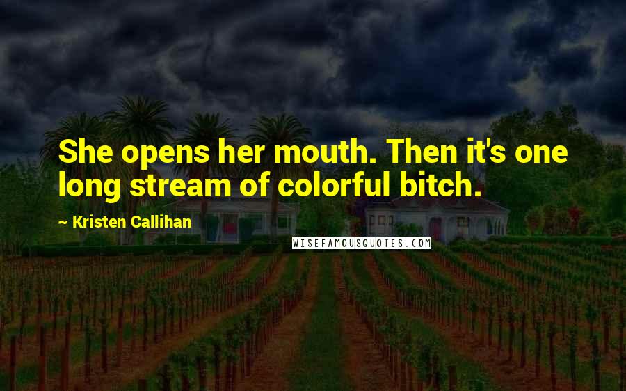 Kristen Callihan Quotes: She opens her mouth. Then it's one long stream of colorful bitch.