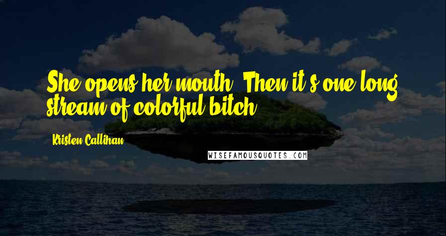 Kristen Callihan Quotes: She opens her mouth. Then it's one long stream of colorful bitch.