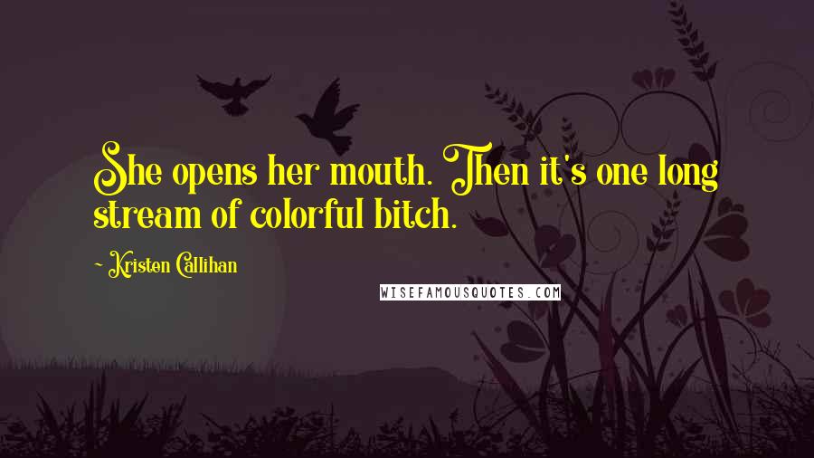 Kristen Callihan Quotes: She opens her mouth. Then it's one long stream of colorful bitch.