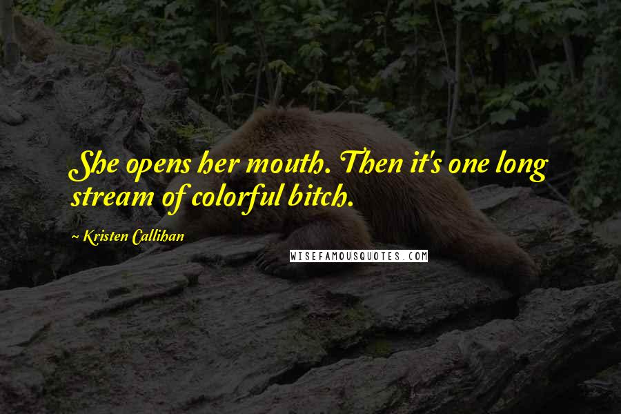 Kristen Callihan Quotes: She opens her mouth. Then it's one long stream of colorful bitch.