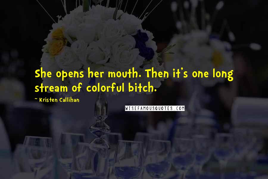 Kristen Callihan Quotes: She opens her mouth. Then it's one long stream of colorful bitch.