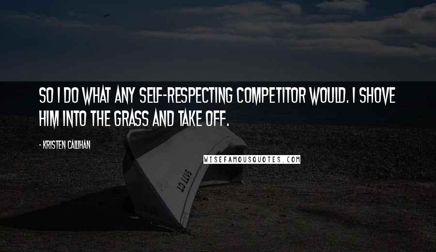 Kristen Callihan Quotes: So I do what any self-respecting competitor would. I shove him into the grass and take off.