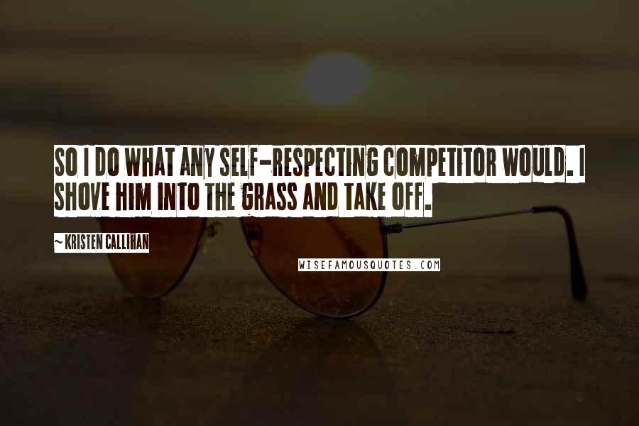 Kristen Callihan Quotes: So I do what any self-respecting competitor would. I shove him into the grass and take off.