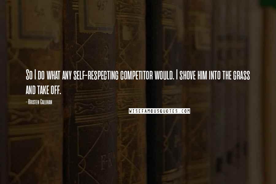 Kristen Callihan Quotes: So I do what any self-respecting competitor would. I shove him into the grass and take off.