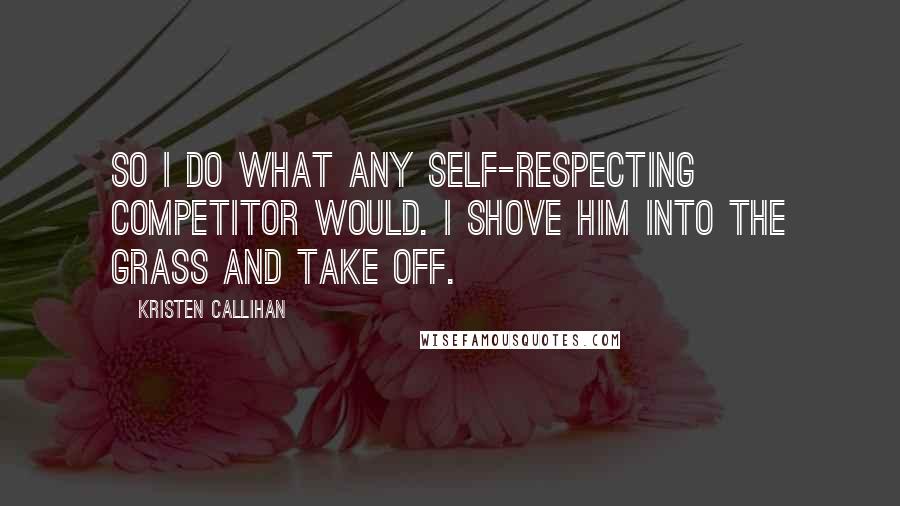 Kristen Callihan Quotes: So I do what any self-respecting competitor would. I shove him into the grass and take off.
