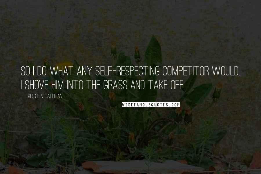 Kristen Callihan Quotes: So I do what any self-respecting competitor would. I shove him into the grass and take off.