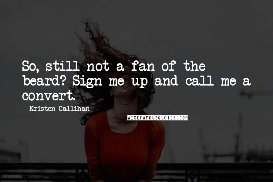 Kristen Callihan Quotes: So, still not a fan of the beard? Sign me up and call me a convert.