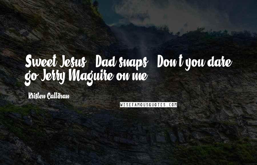 Kristen Callihan Quotes: Sweet Jesus," Dad snaps. "Don't you dare go Jerry Maguire on me.