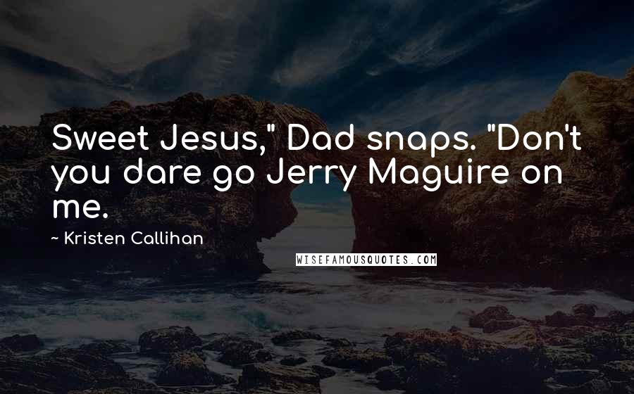 Kristen Callihan Quotes: Sweet Jesus," Dad snaps. "Don't you dare go Jerry Maguire on me.