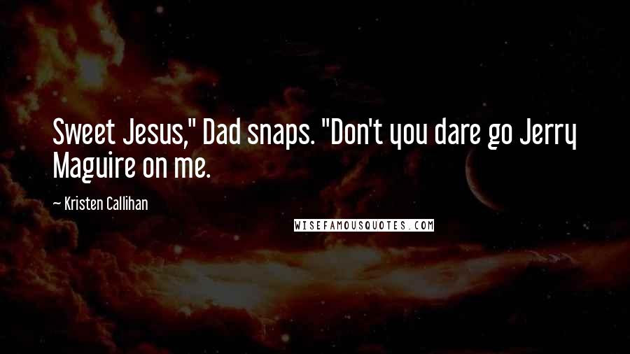 Kristen Callihan Quotes: Sweet Jesus," Dad snaps. "Don't you dare go Jerry Maguire on me.