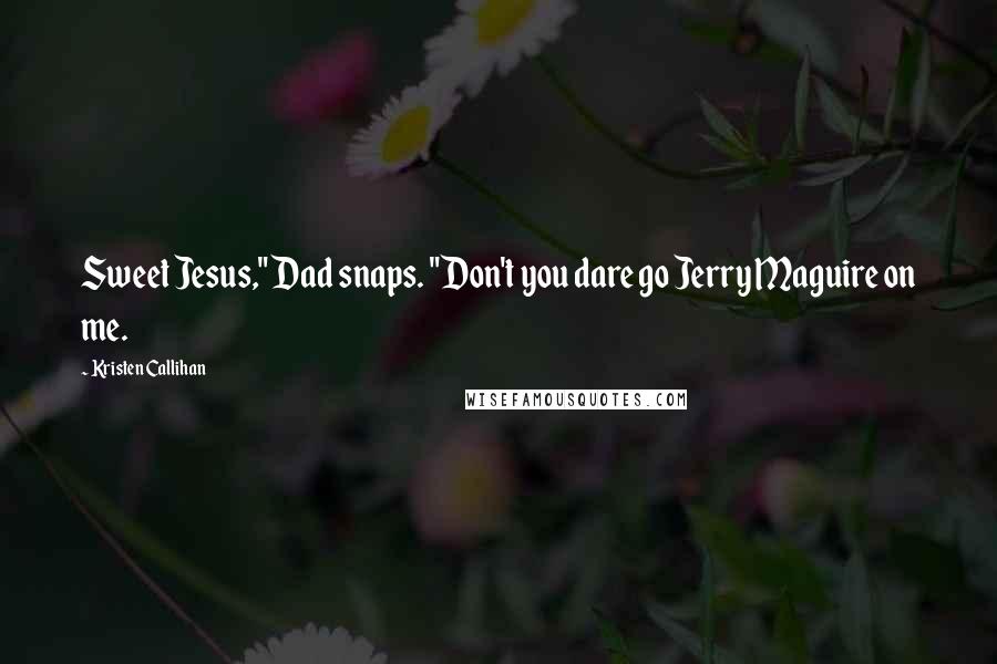 Kristen Callihan Quotes: Sweet Jesus," Dad snaps. "Don't you dare go Jerry Maguire on me.