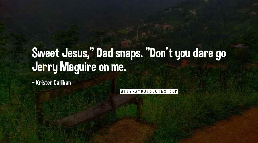 Kristen Callihan Quotes: Sweet Jesus," Dad snaps. "Don't you dare go Jerry Maguire on me.