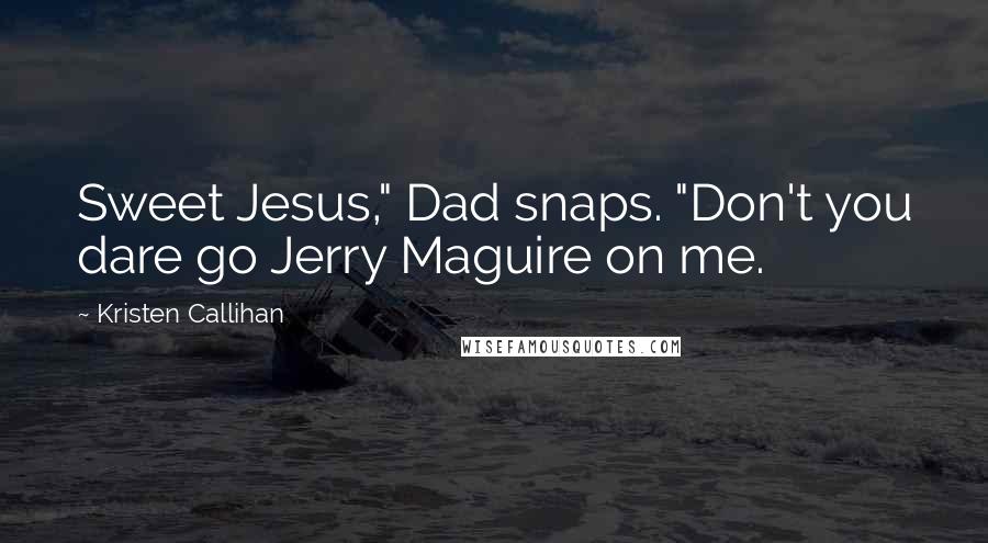 Kristen Callihan Quotes: Sweet Jesus," Dad snaps. "Don't you dare go Jerry Maguire on me.