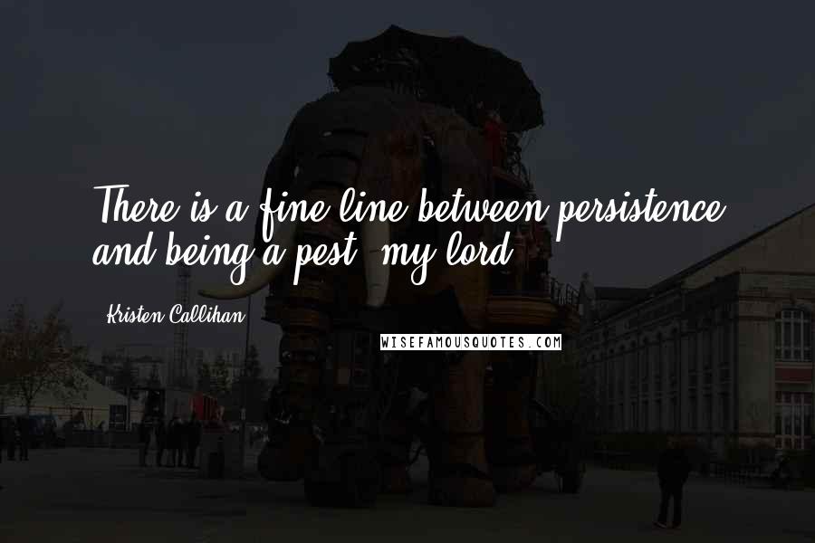 Kristen Callihan Quotes: There is a fine line between persistence and being a pest, my lord.