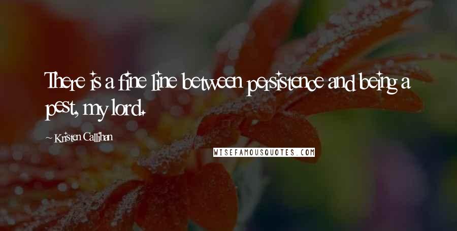 Kristen Callihan Quotes: There is a fine line between persistence and being a pest, my lord.