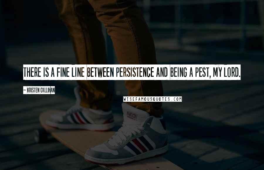 Kristen Callihan Quotes: There is a fine line between persistence and being a pest, my lord.