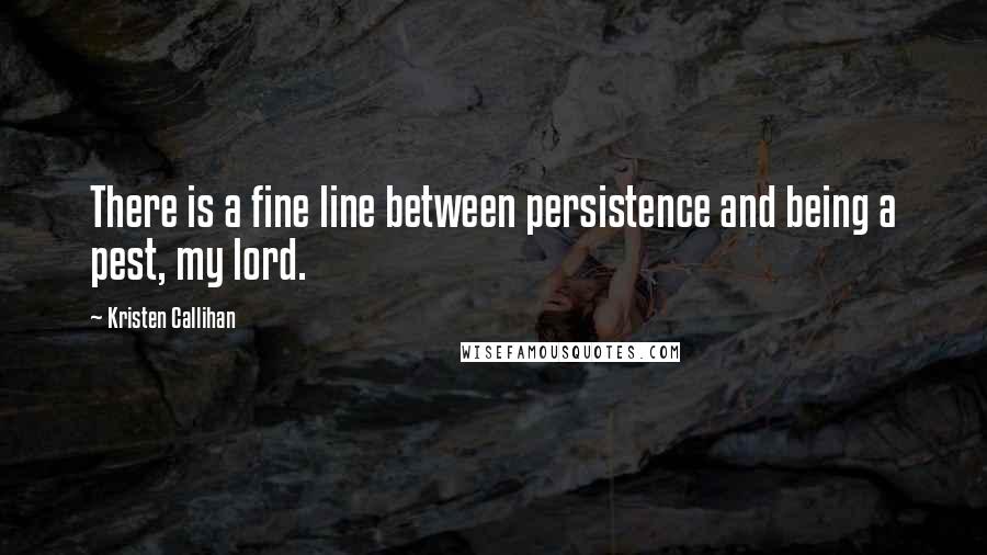 Kristen Callihan Quotes: There is a fine line between persistence and being a pest, my lord.