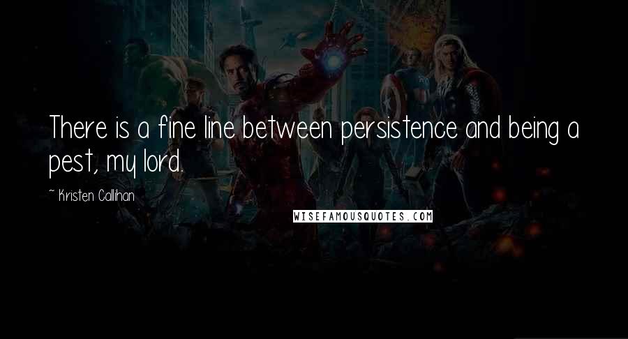 Kristen Callihan Quotes: There is a fine line between persistence and being a pest, my lord.