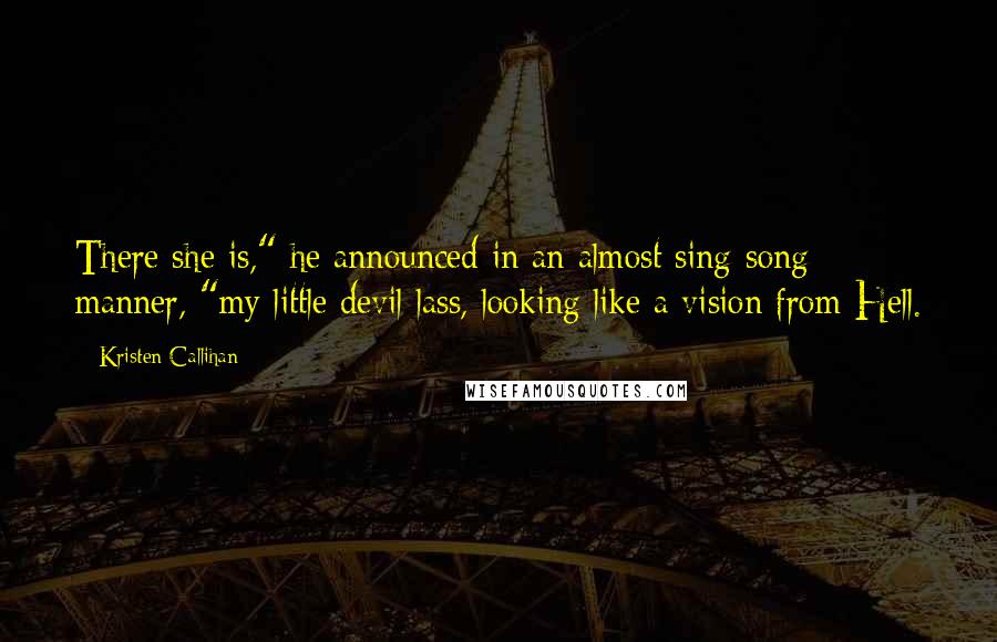 Kristen Callihan Quotes: There she is," he announced in an almost sing-song manner, "my little devil lass, looking like a vision from Hell.